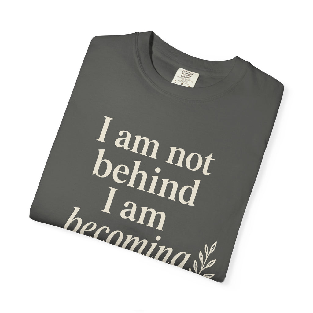 I Am Not Behind I Am Becoming T-shirt
