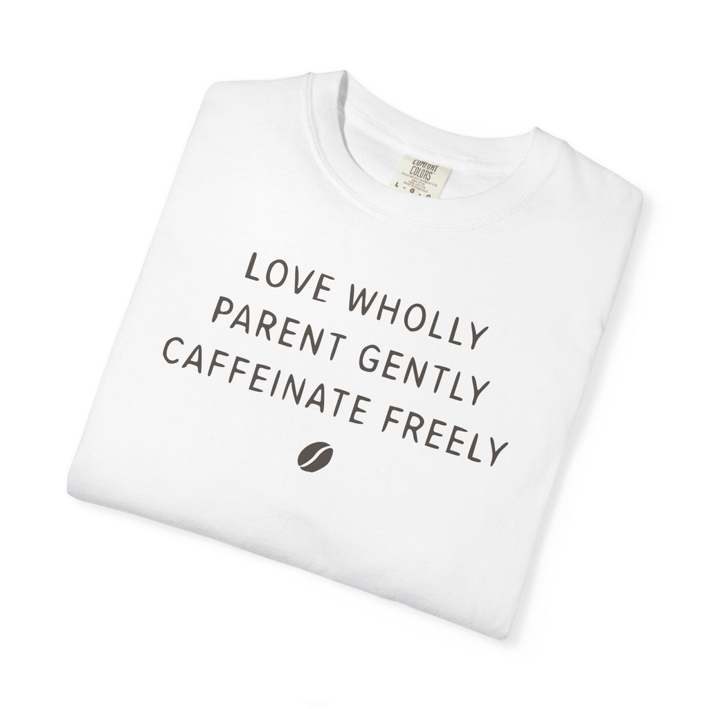 Love Wholly Parent Gently Caffeinate Freely T-shirt