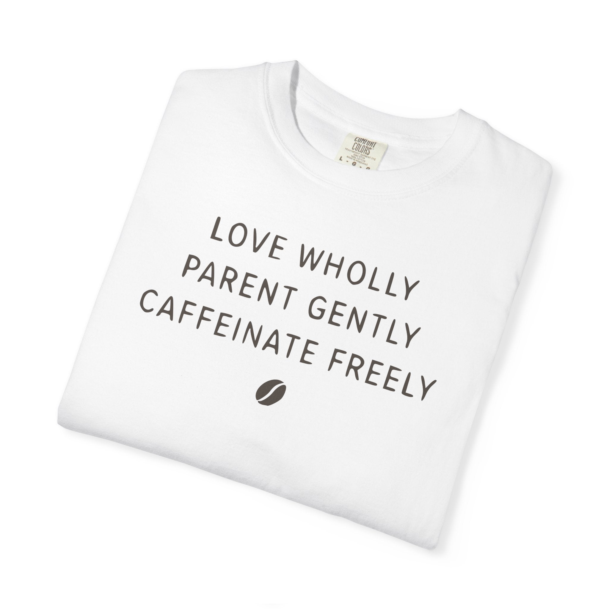 Love Wholly Parent Gently Caffeinate Freely T-shirt