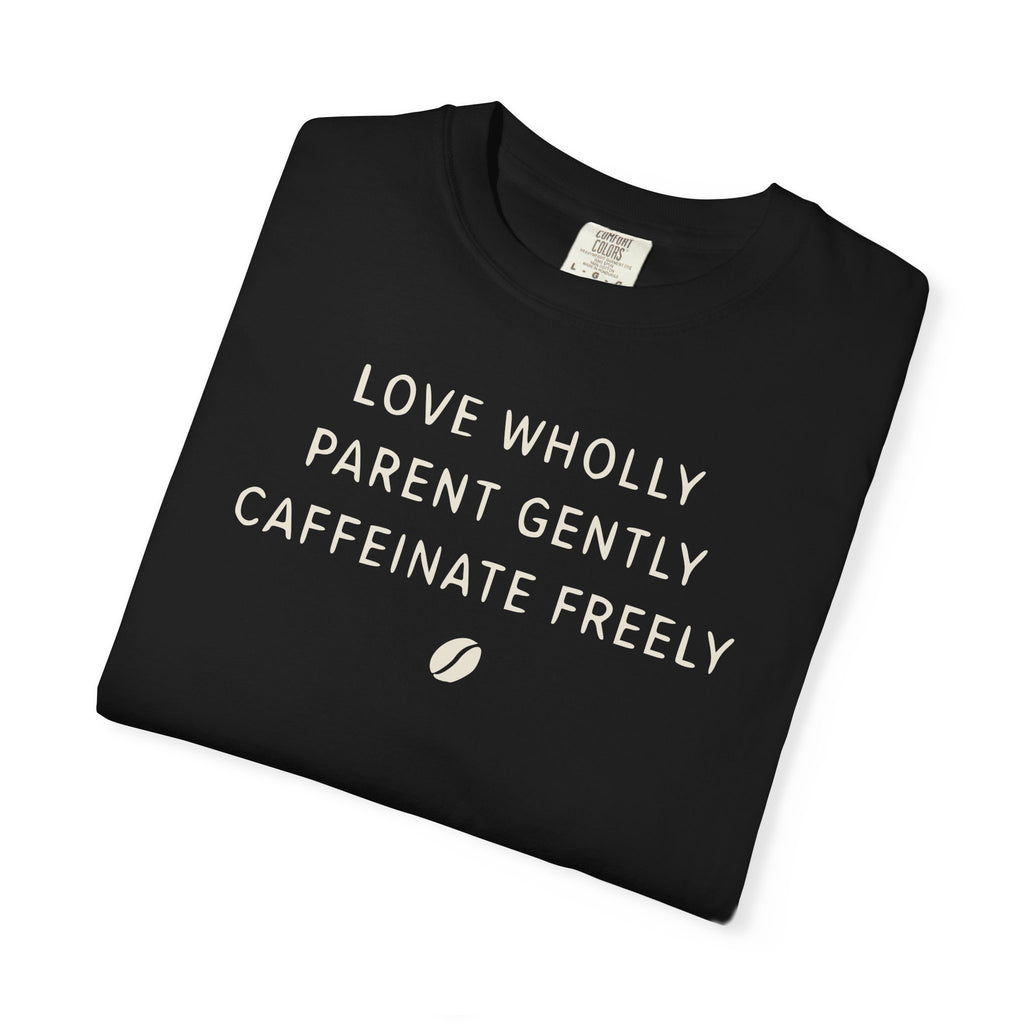 Love Wholly Parent Gently Caffeinate Freely T-shirt