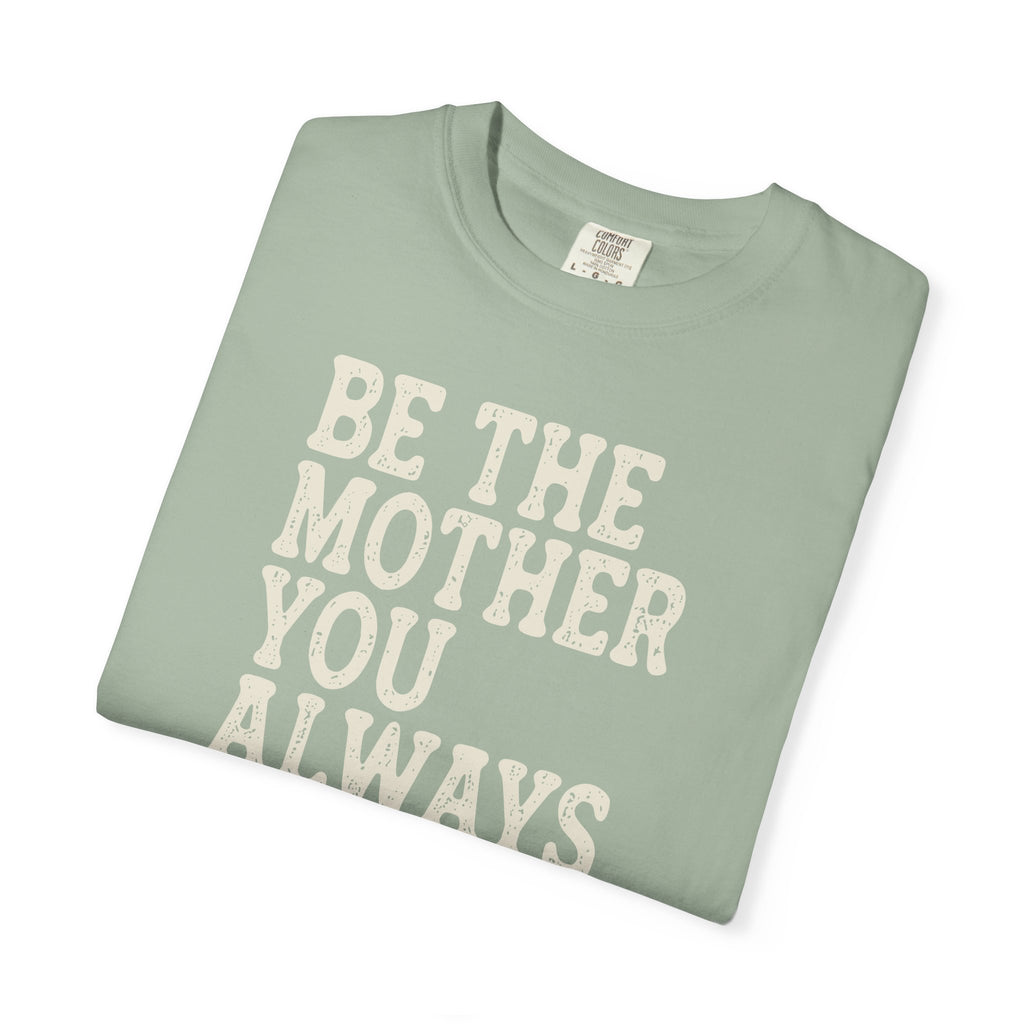 Be The Mother You Always Wanted T-shirt