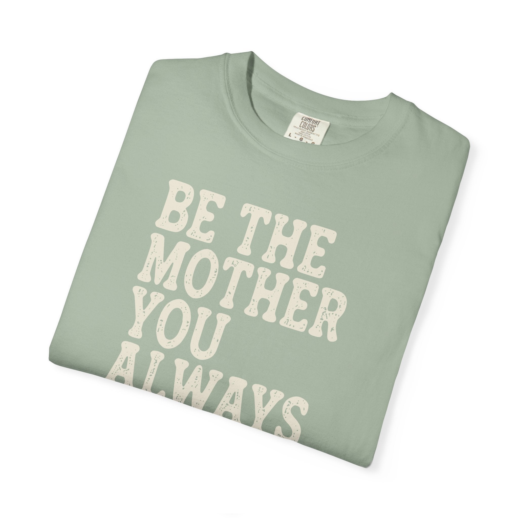 Be The Mother You Always Wanted T-shirt