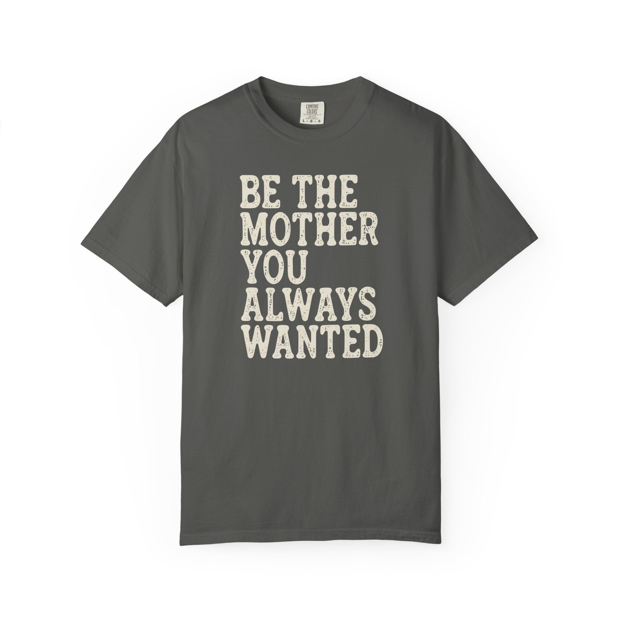 Be The Mother You Always Wanted T-shirt