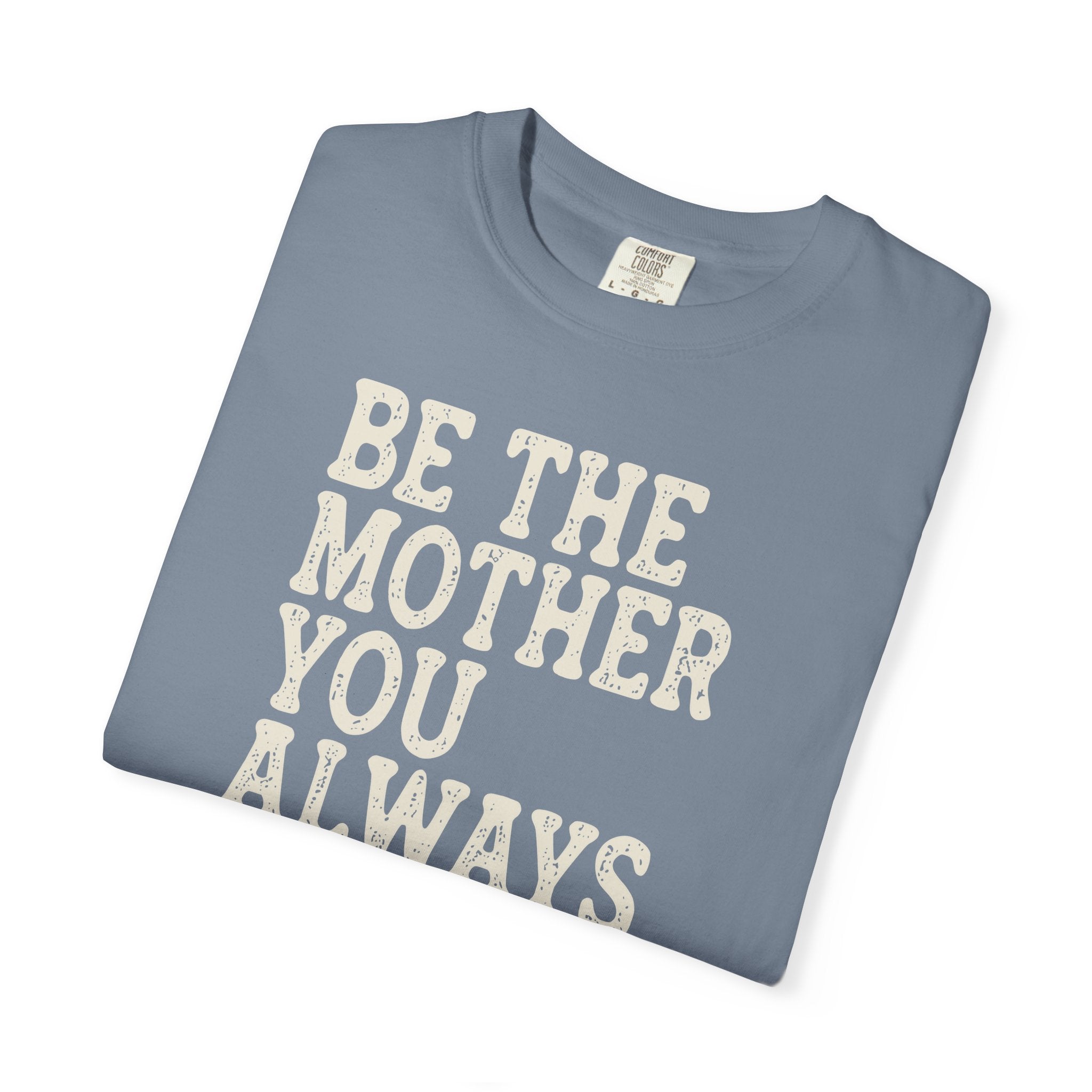 Be The Mother You Always Wanted T-shirt