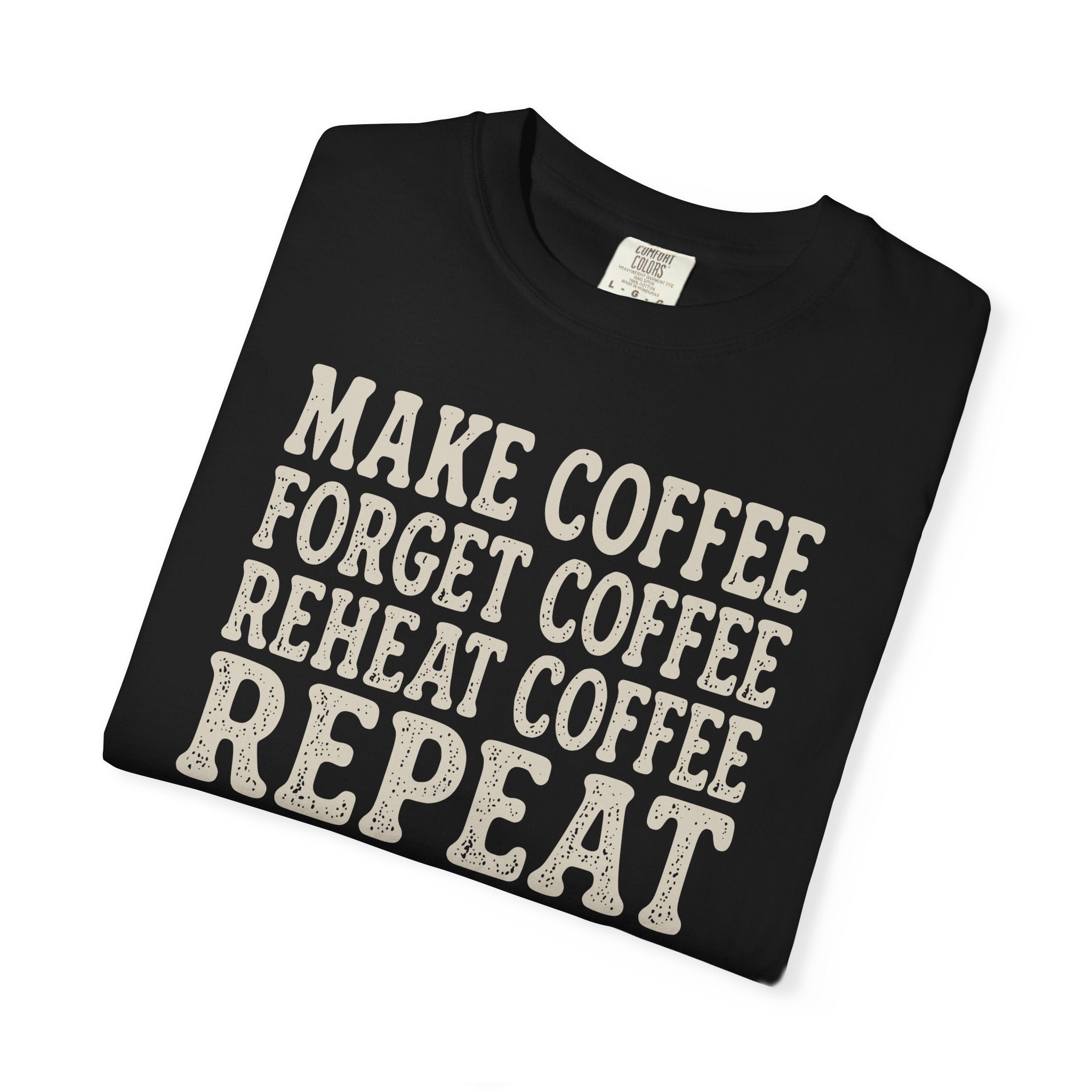 Make Coffee Forget Coffee Reheat Coffee Repeat T-shirt