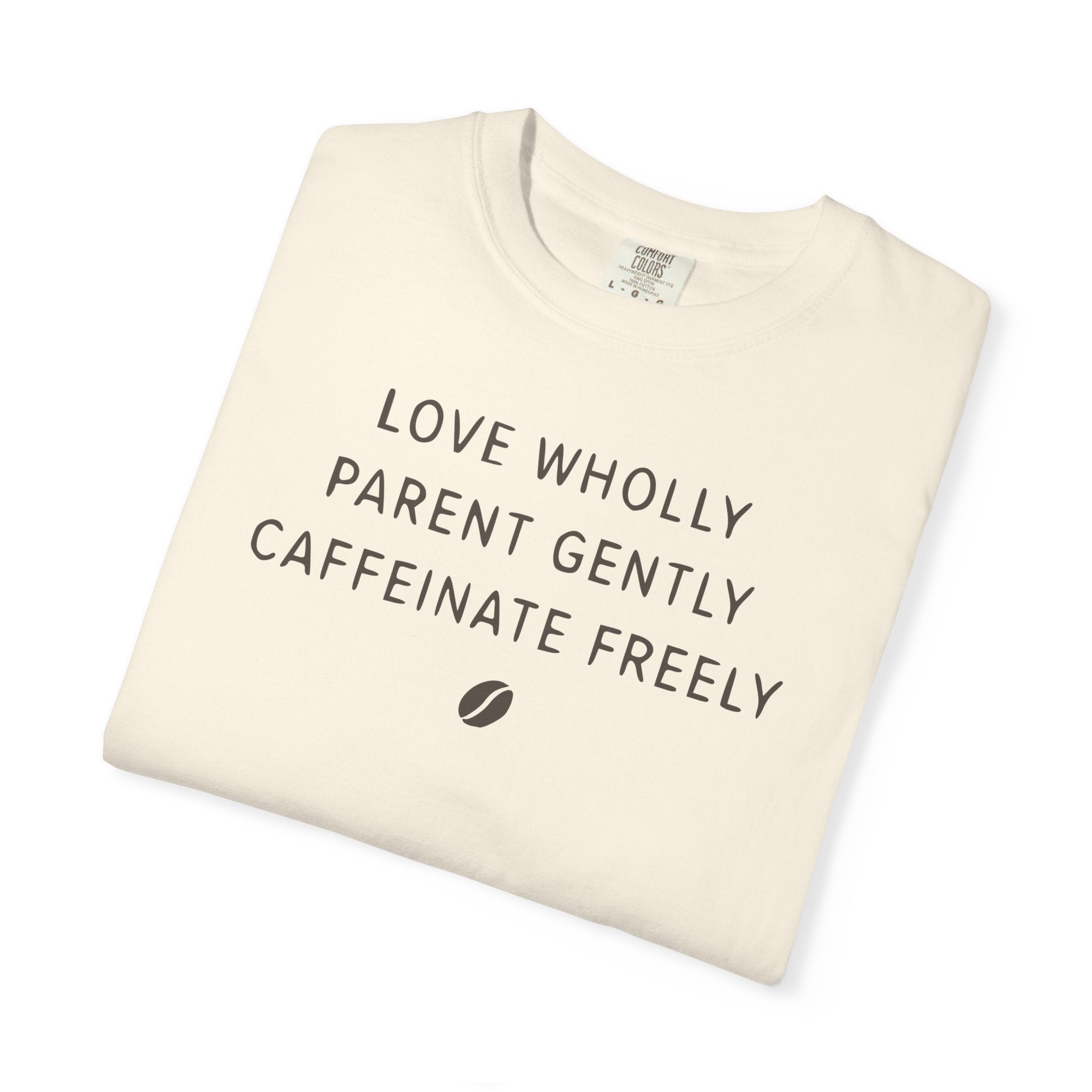 Love Wholly Parent Gently Caffeinate Freely T-shirt
