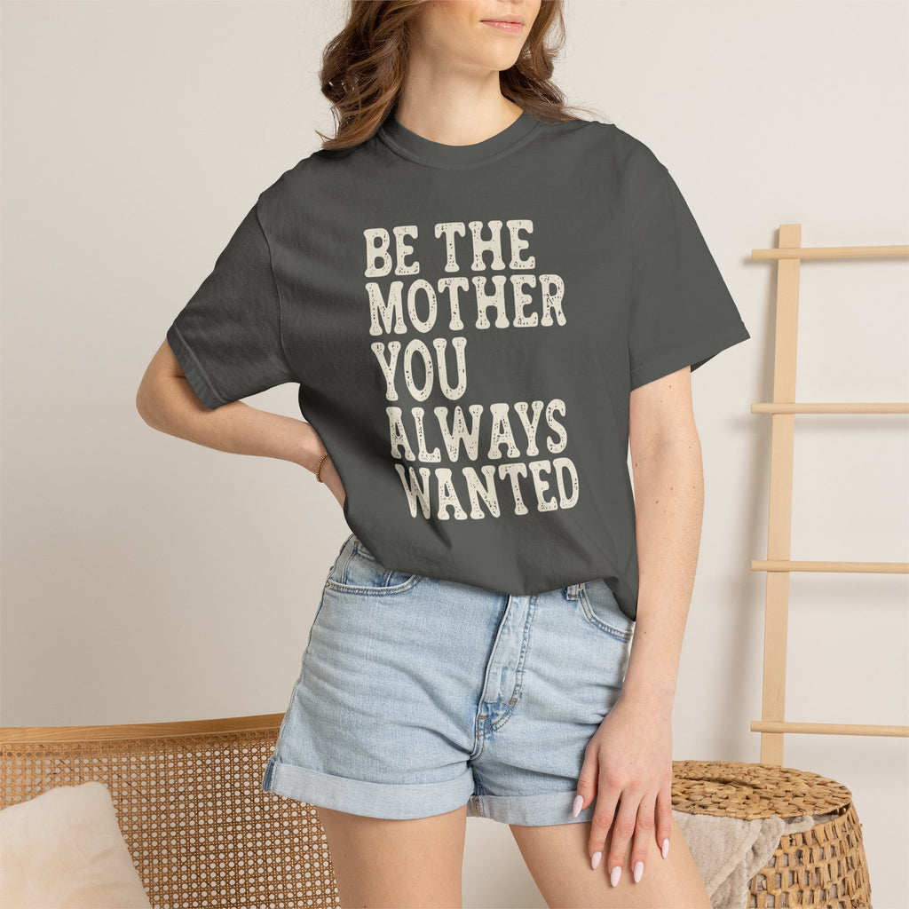 Be The Mother You Always Wanted T-shirt