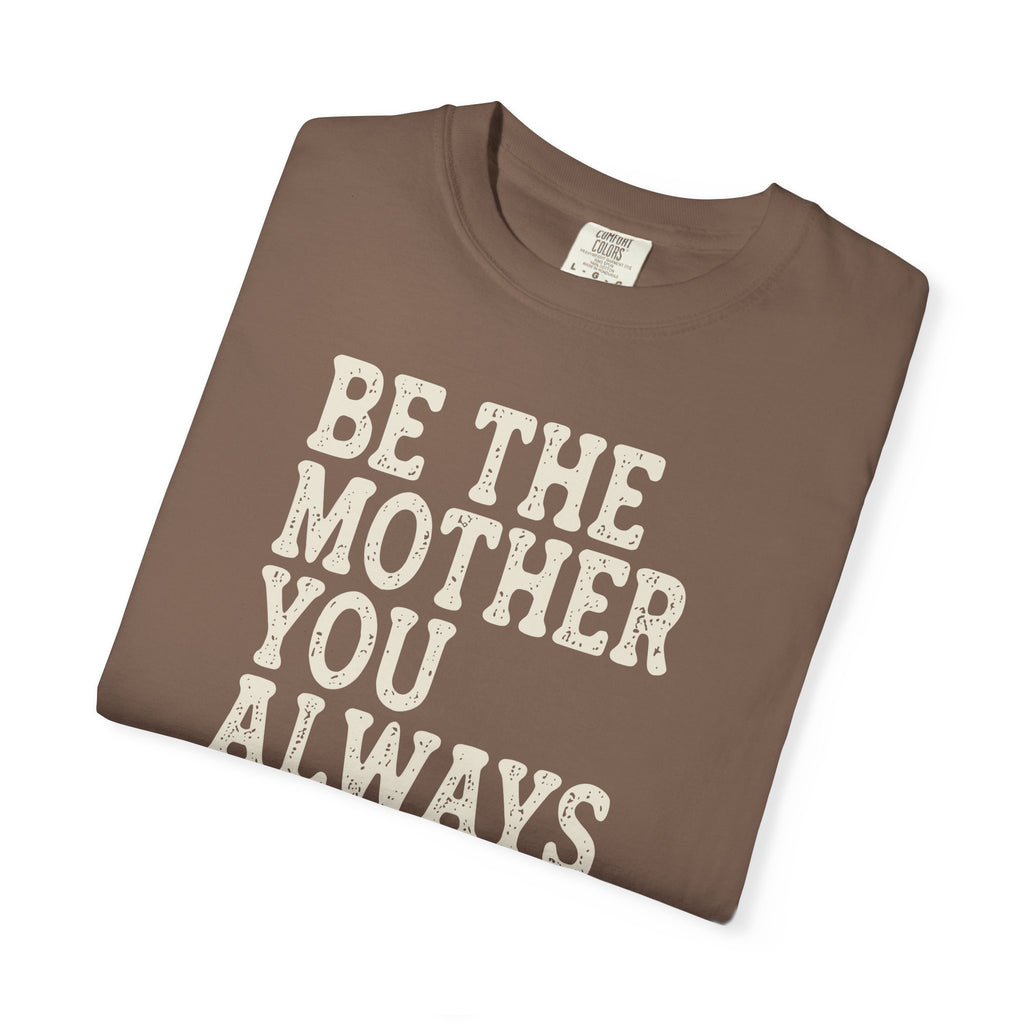 Be The Mother You Always Wanted T-shirt
