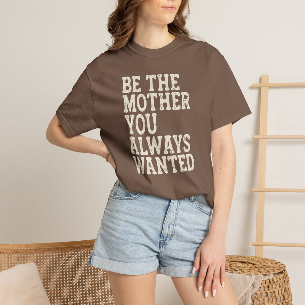 Be The Mother You Always Wanted T-shirt