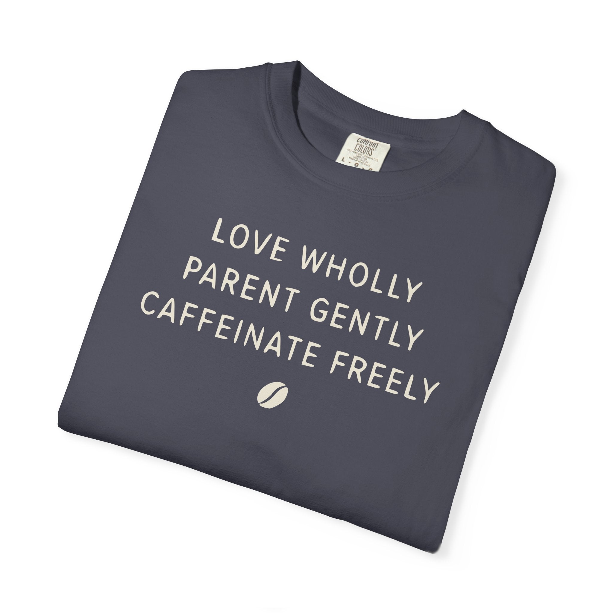 Love Wholly Parent Gently Caffeinate Freely T-shirt