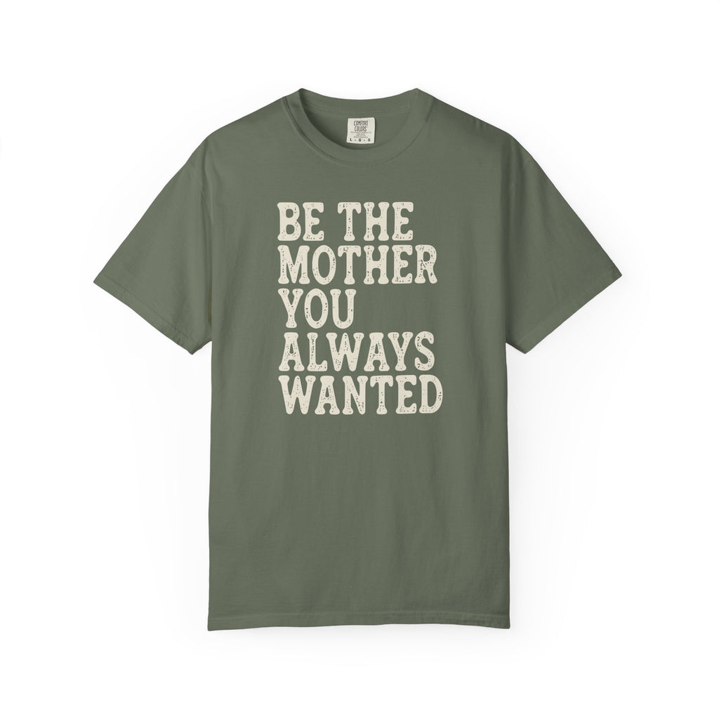 Be The Mother You Always Wanted T-shirt
