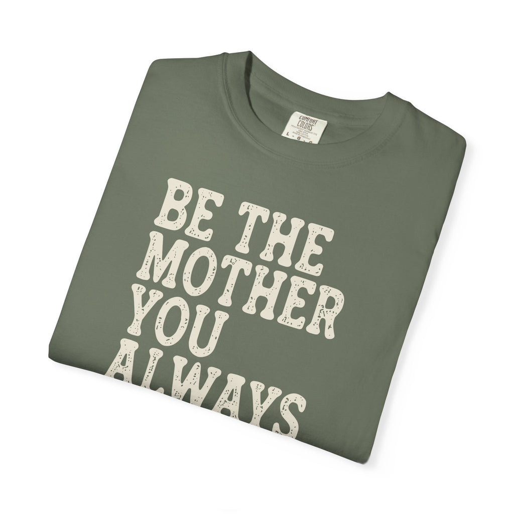 Be The Mother You Always Wanted T-shirt