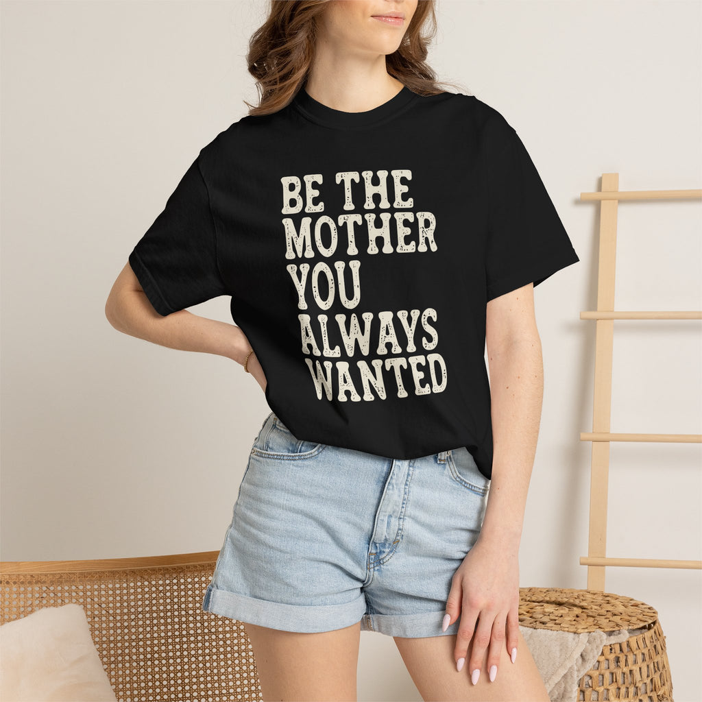Be The Mother You Always Wanted T-shirt