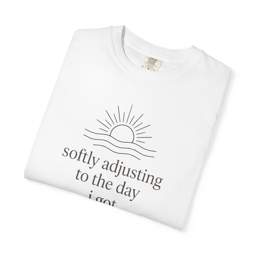 Softly Adjusting To The Day I Got T-shirt