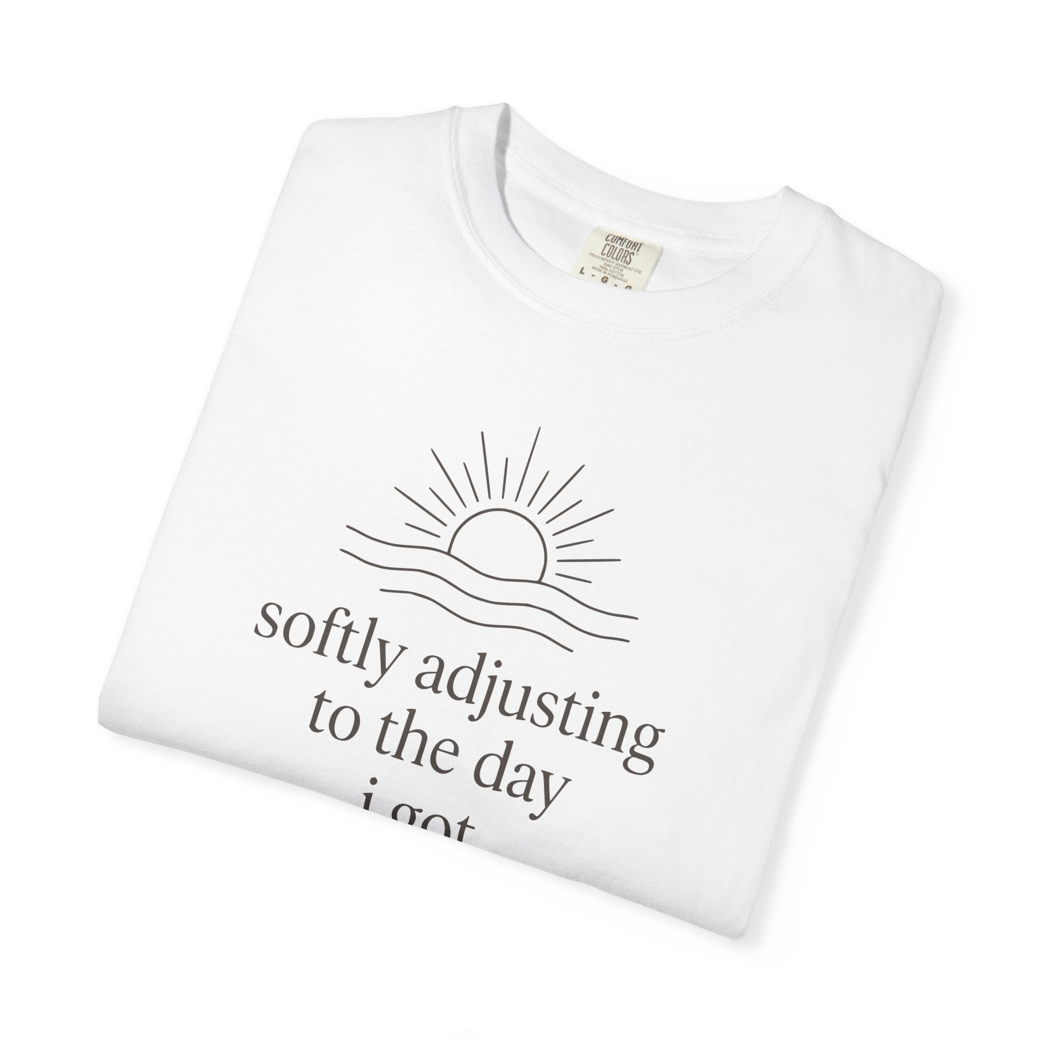Softly Adjusting To The Day I Got T-shirt
