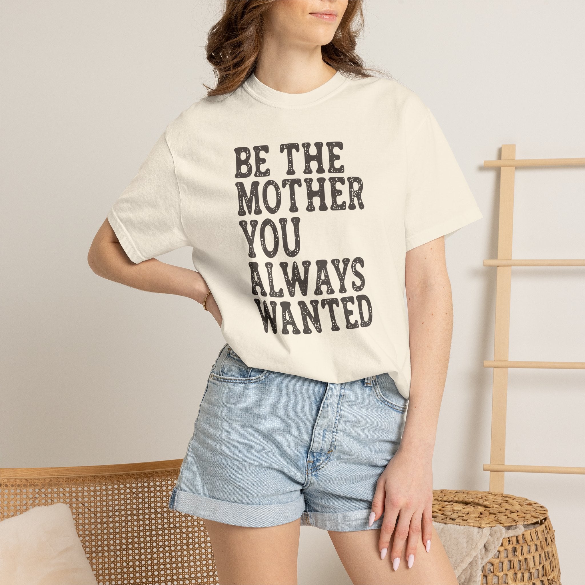 Be The Mother You Always Wanted T-shirt