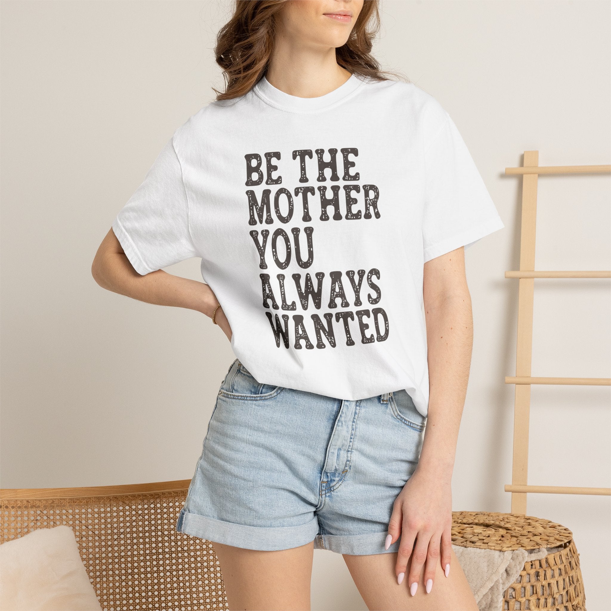 Be The Mother You Always Wanted T-shirt
