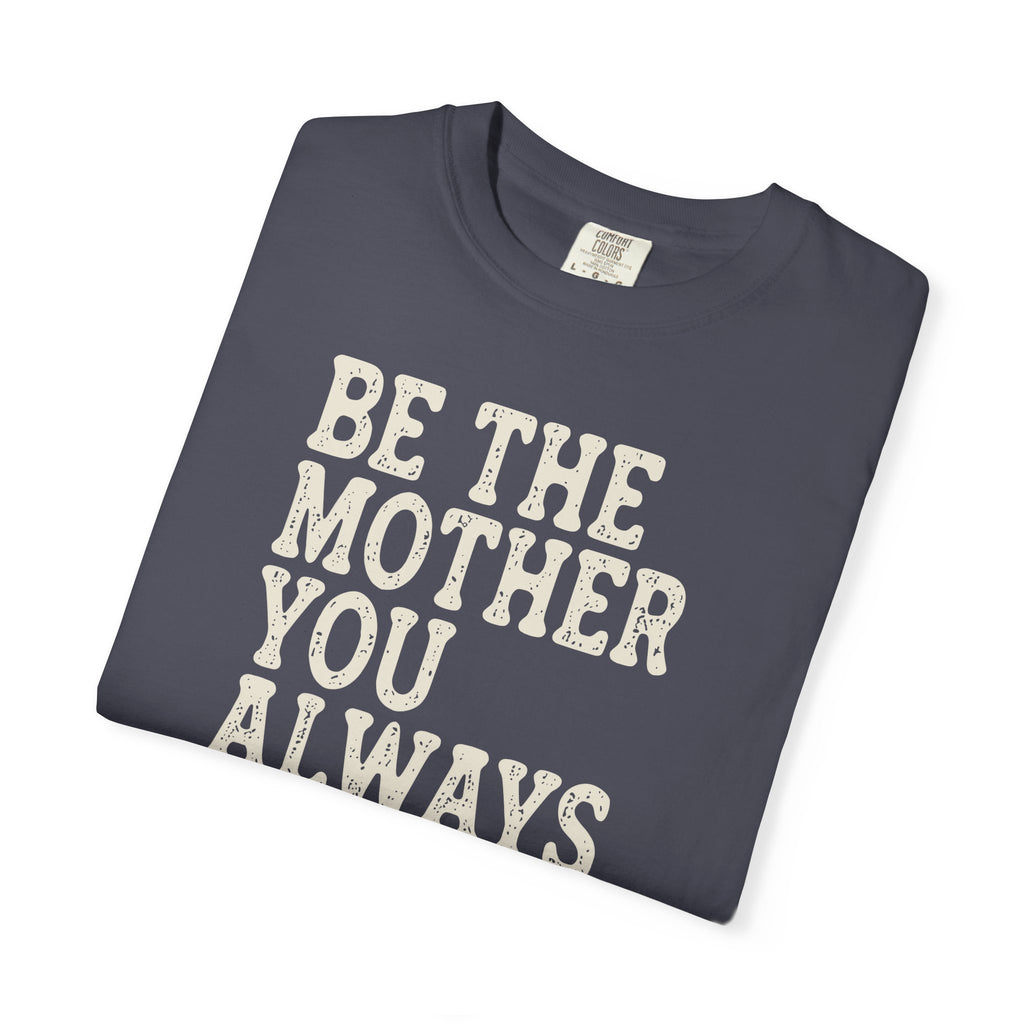 Be The Mother You Always Wanted T-shirt