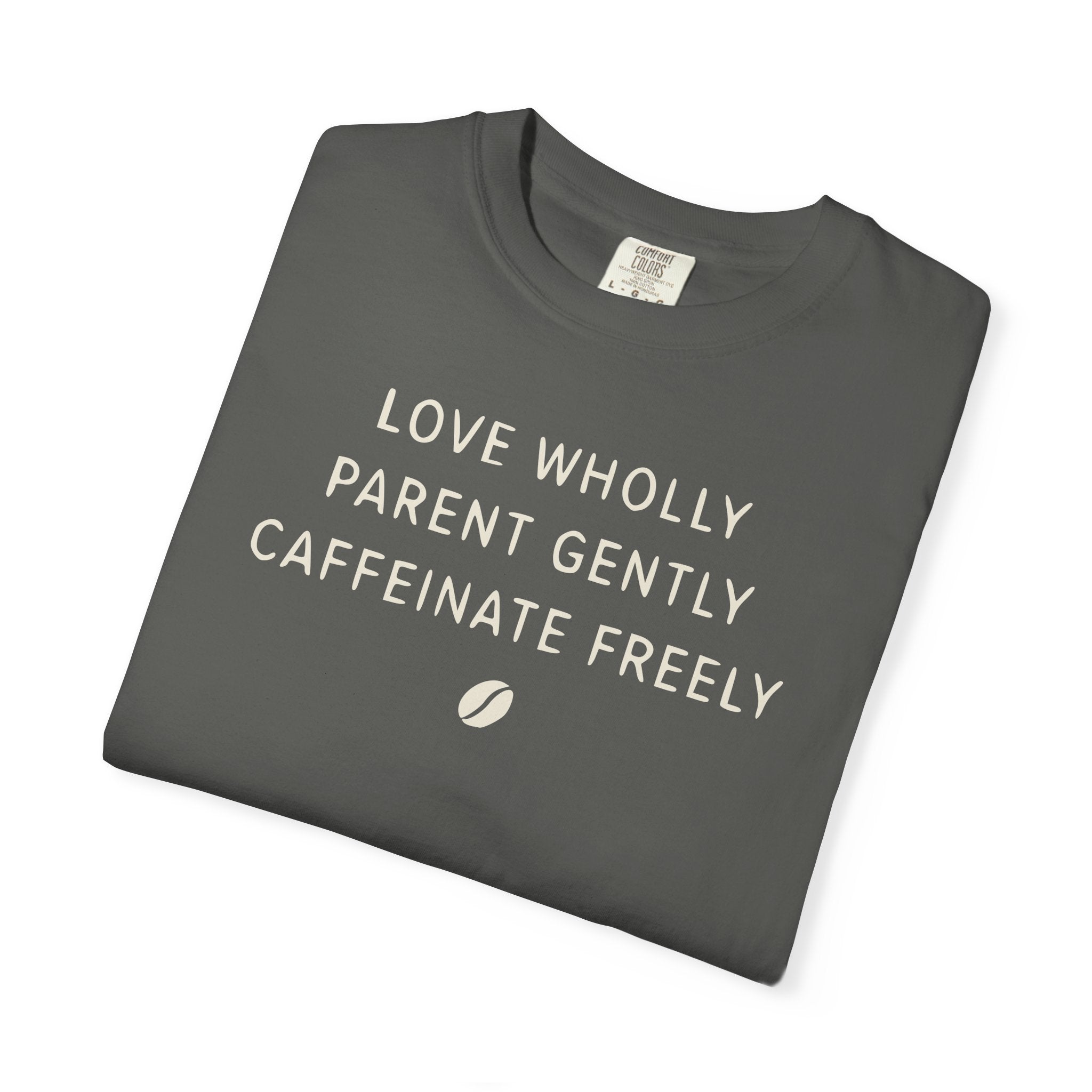 Love Wholly Parent Gently Caffeinate Freely T-shirt