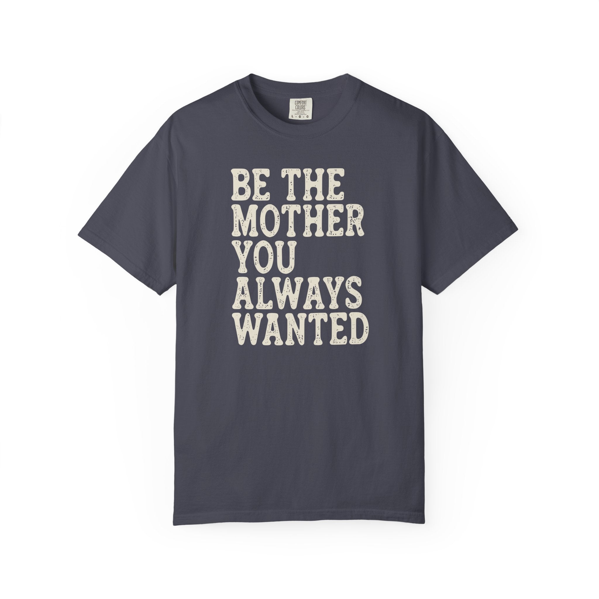 Be The Mother You Always Wanted T-shirt