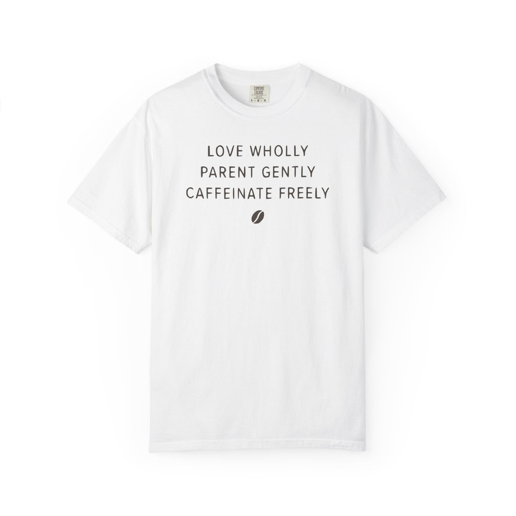 Love Wholly Parent Gently Caffeinate Freely T-shirt