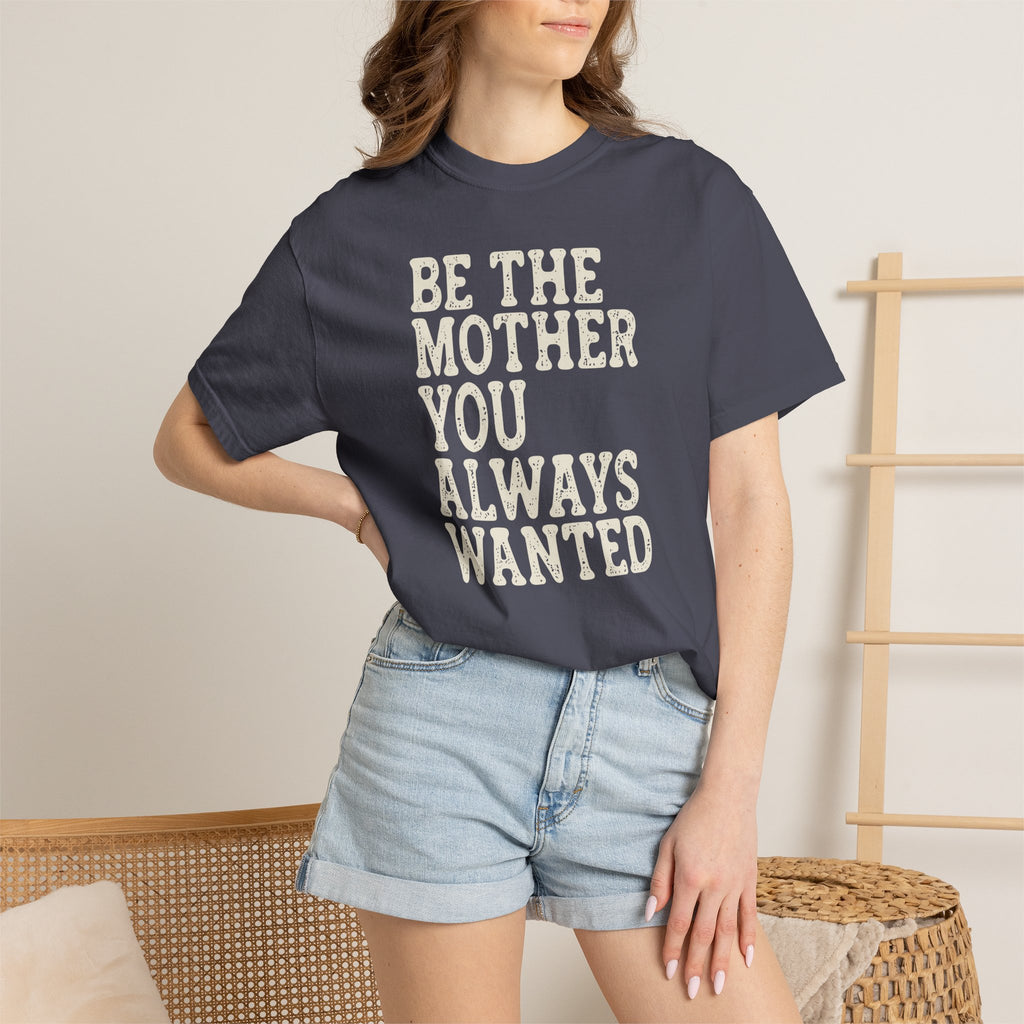 Be The Mother You Always Wanted T-shirt