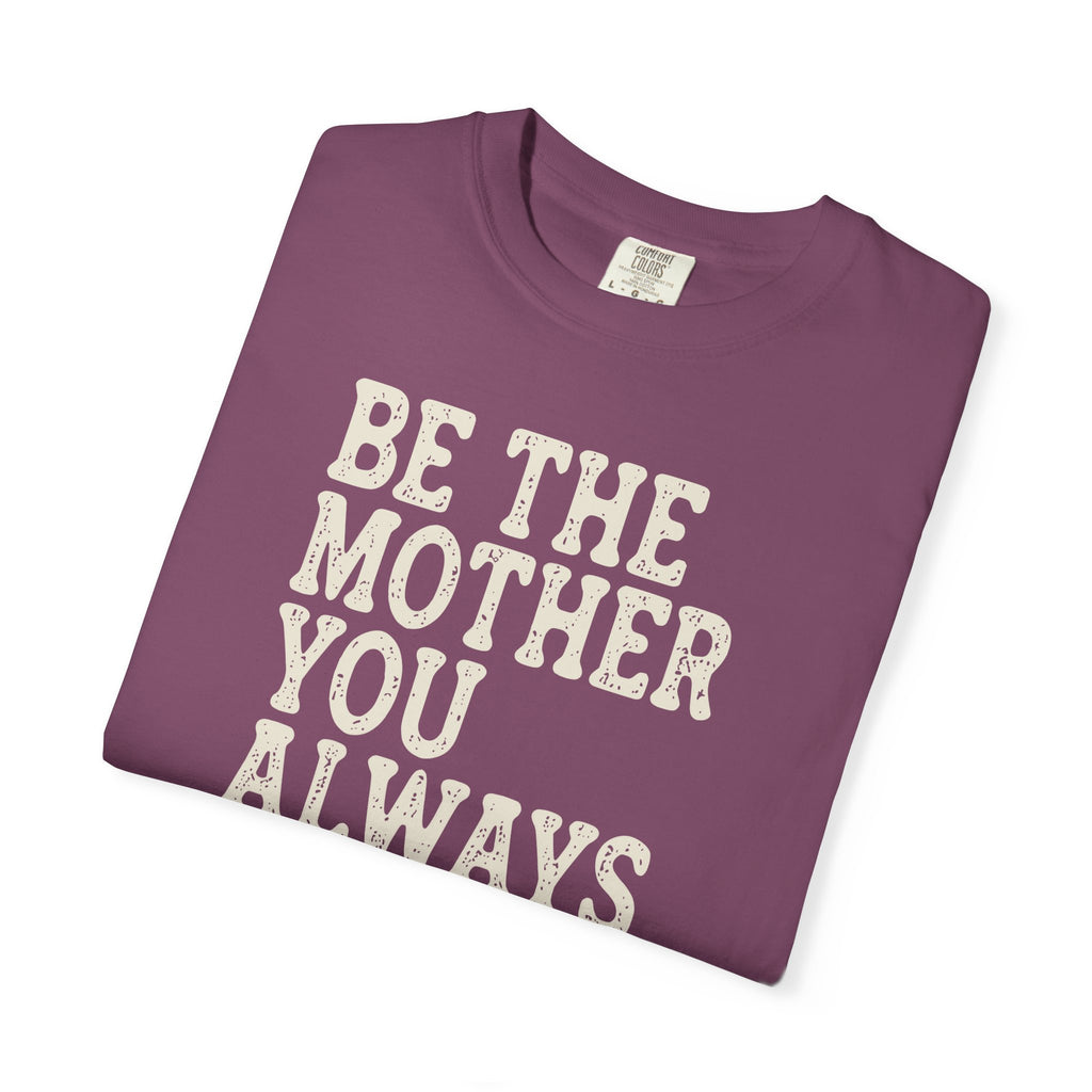 Be The Mother You Always Wanted T-shirt