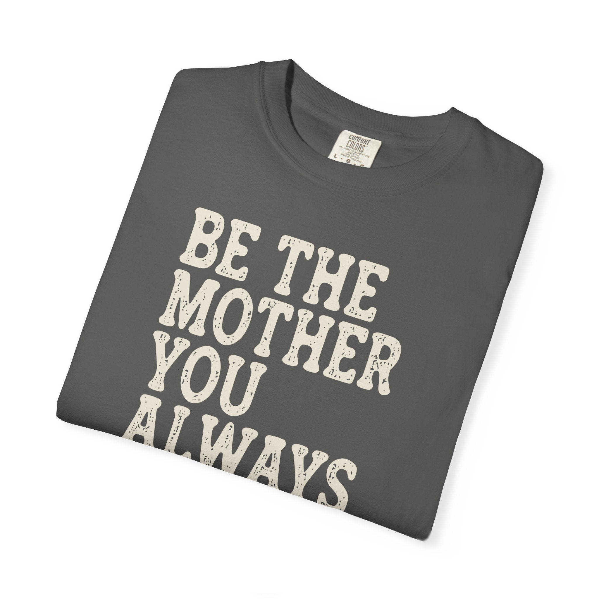 Be The Mother You Always Wanted T-shirt