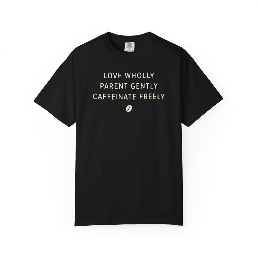 Love Wholly Parent Gently Caffeinate Freely T-shirt