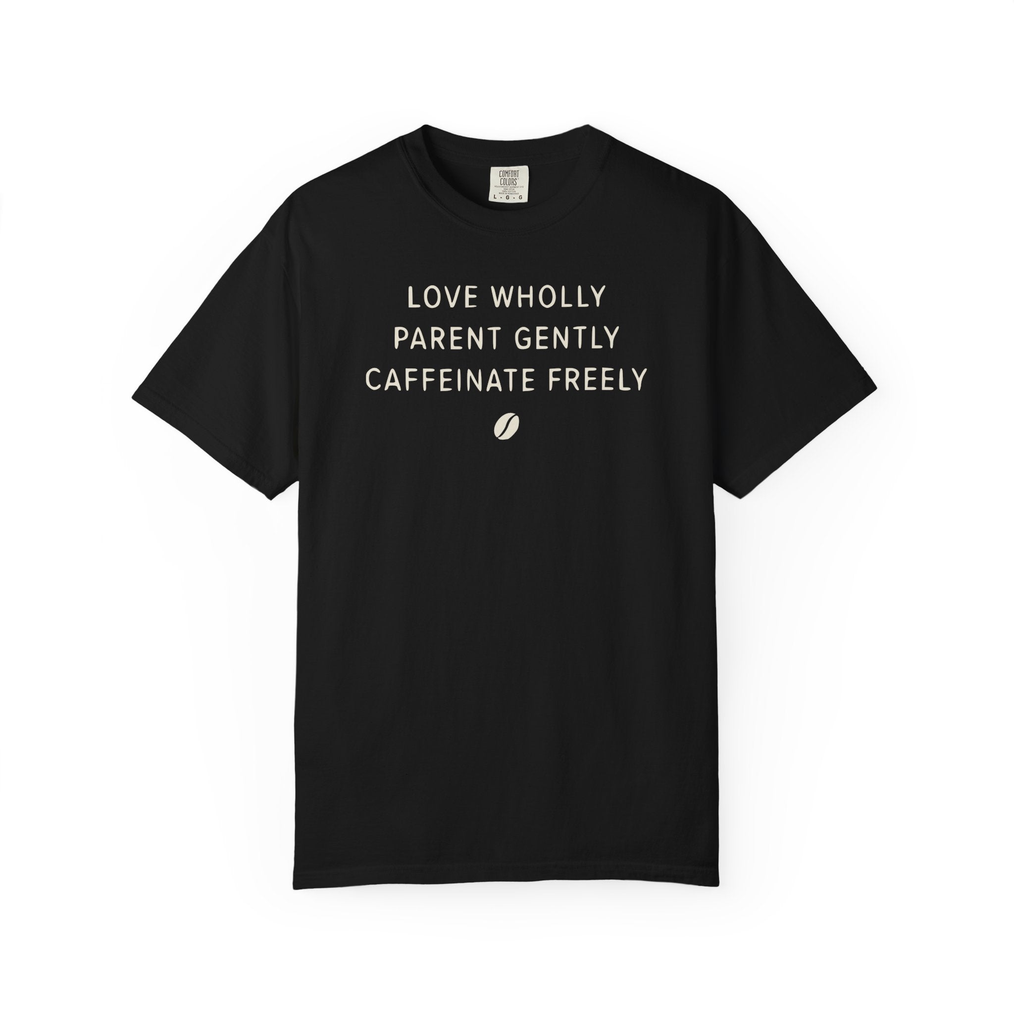 Love Wholly Parent Gently Caffeinate Freely T-shirt