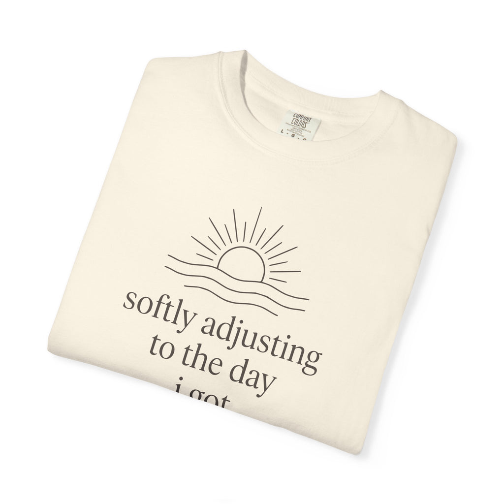 Softly Adjusting To The Day I Got T-shirt