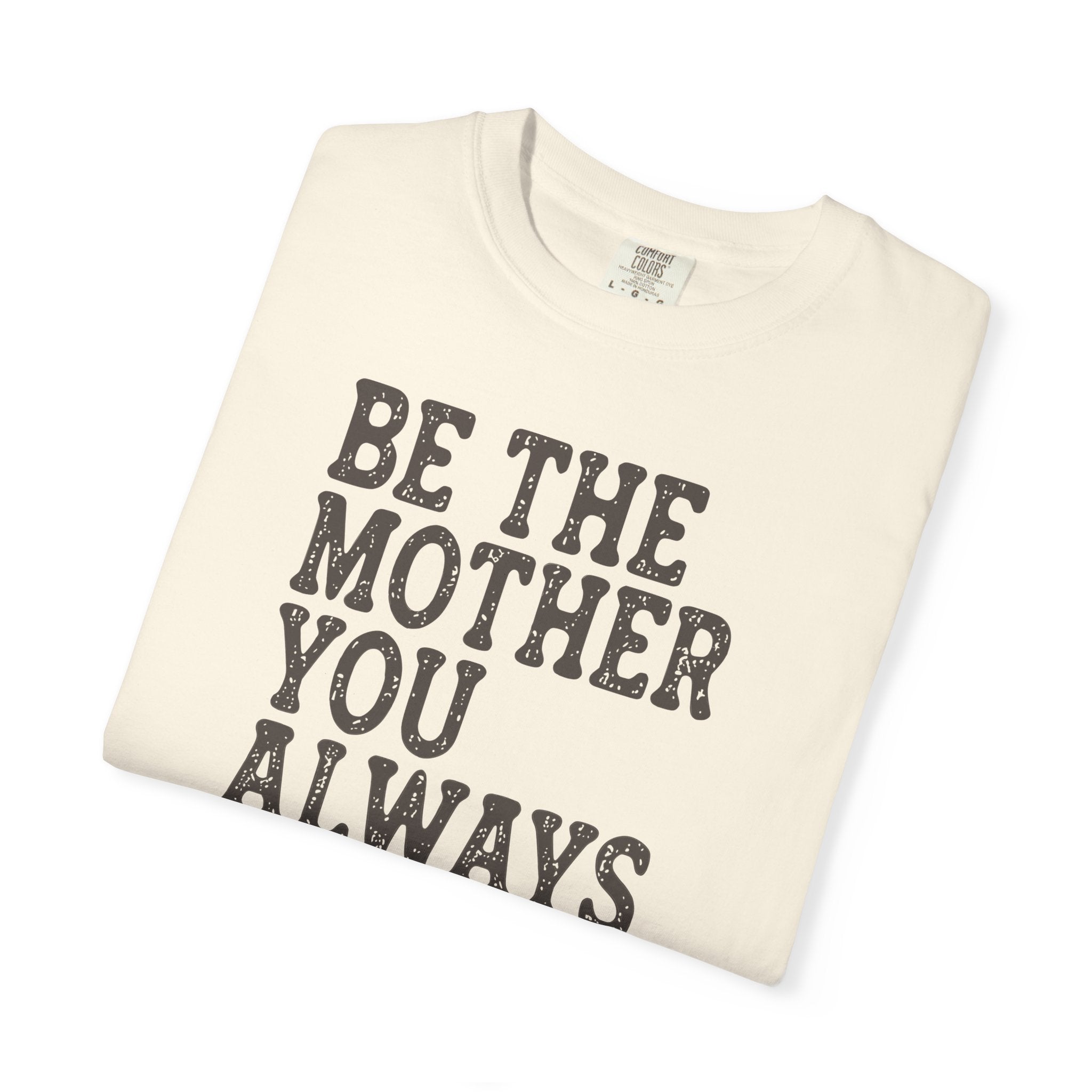 Be The Mother You Always Wanted T-shirt