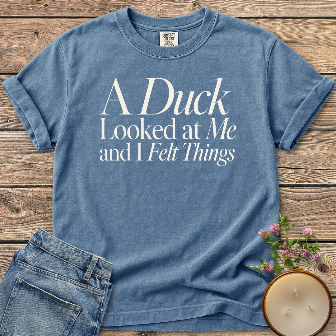 A Duck Looked at Me t-shirt, A Duck Looked at Me and I Felt Things in elegant serif and italic type, on a Blue Jean Comfort Colors tee