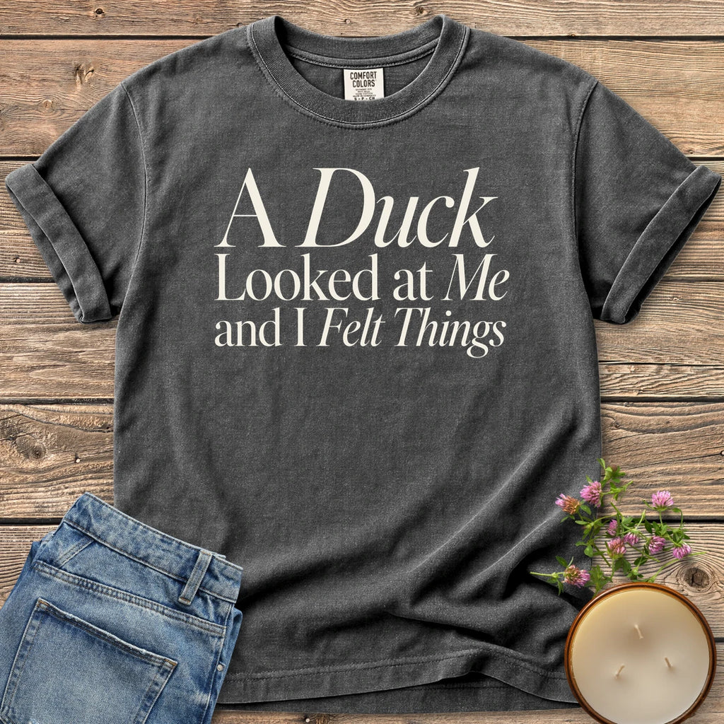 A Duck Looked at Me t-shirt, A Duck Looked at Me and I Felt Things in elegant serif and italic type, on a Pepper Comfort Colors tee