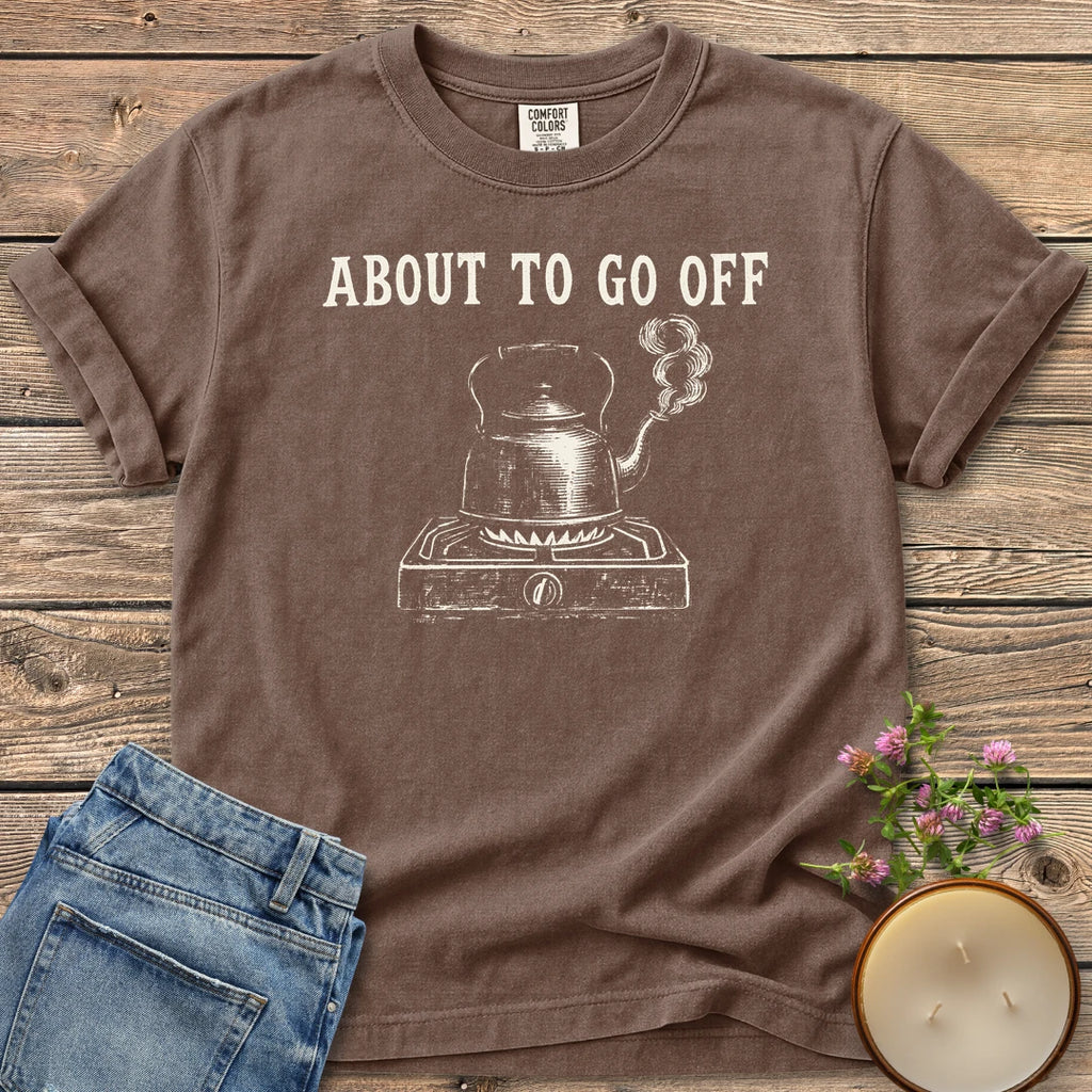 About to Go Off t-shirt, a whistling tea kettle on a burner under About To Go Off, on an Espresso Comfort Colors tee
