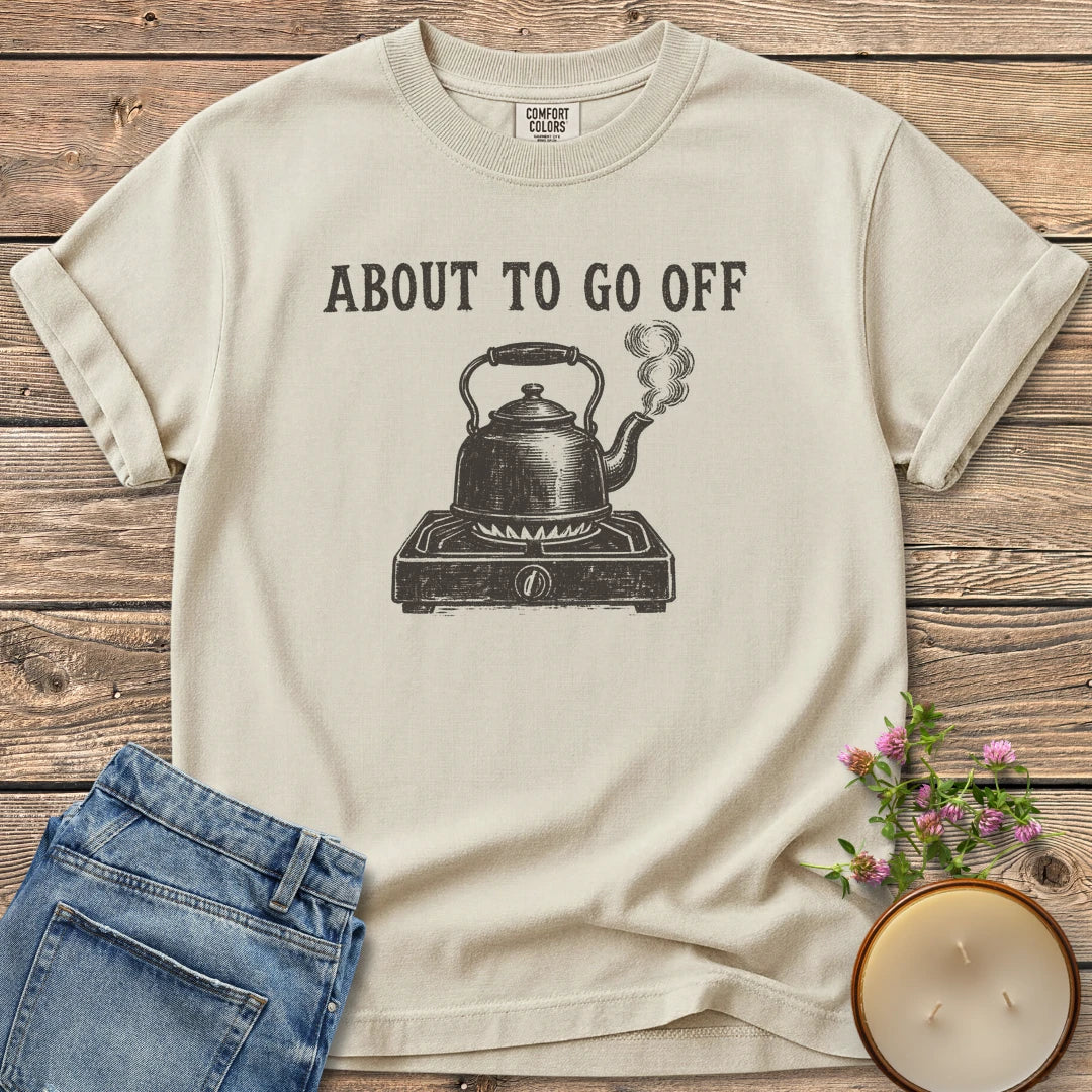 About to Go Off t-shirt, a whistling tea kettle on a burner under About To Go Off, on an Ivory Comfort Colors tee