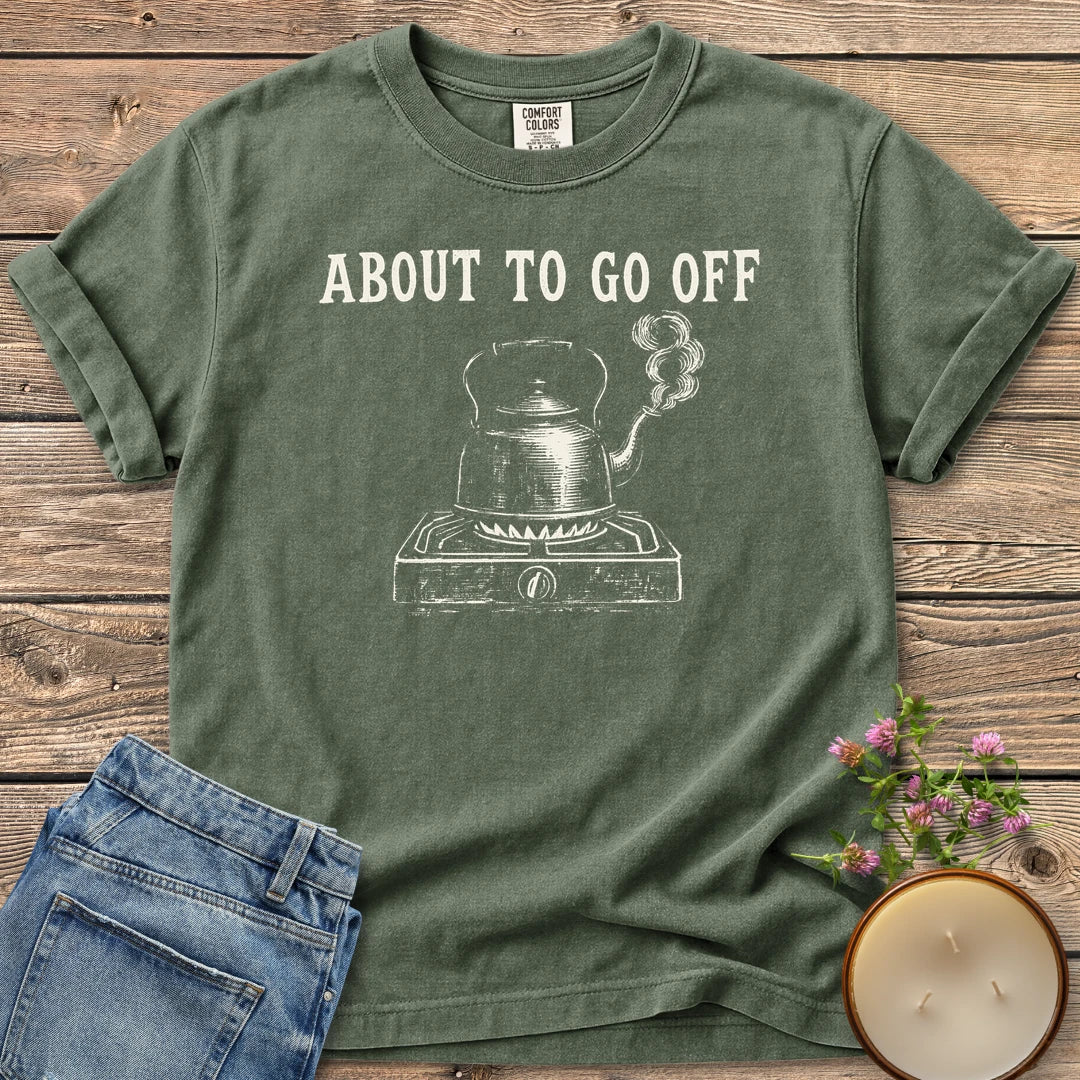 About to Go Off t-shirt, a whistling tea kettle on a burner under About To Go Off, on a Moss Comfort Colors tee