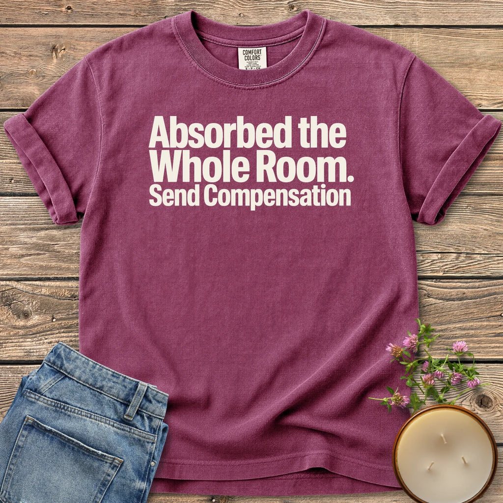 Absorbed the Whole Room t-shirt, Absorbed the Whole Room. Send Compensation in bold type, on a Berry Comfort Colors tee