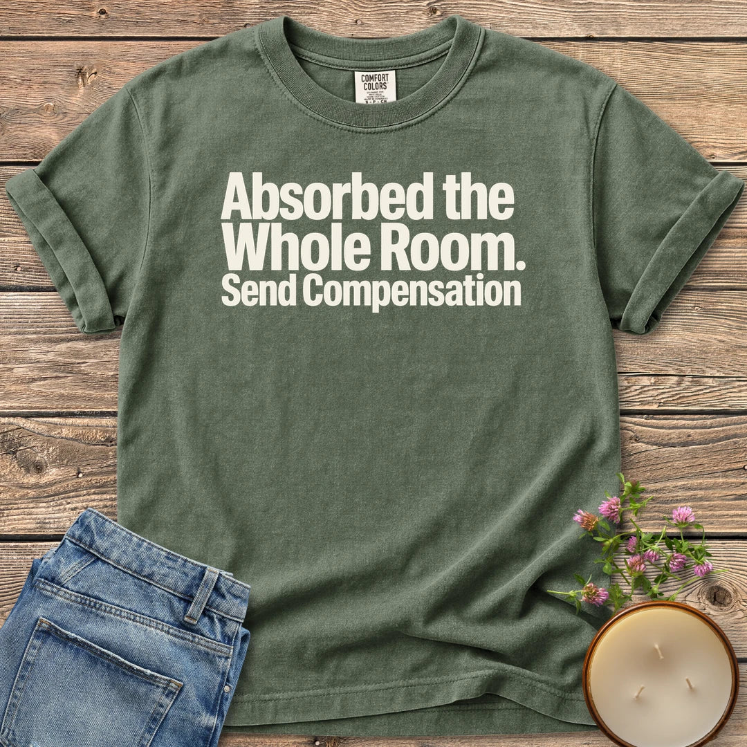 Absorbed the Whole Room t-shirt, Absorbed the Whole Room. Send Compensation in bold type, on a Moss Comfort Colors tee