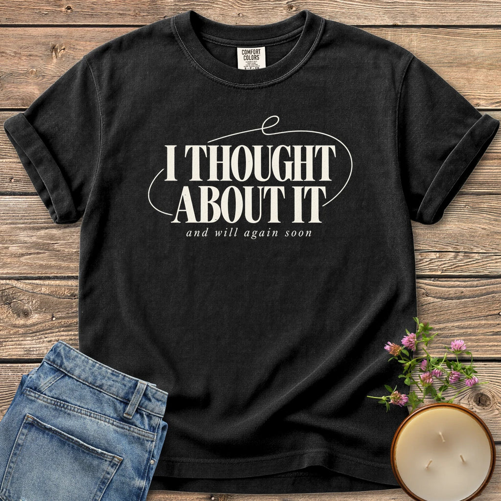 And Will Again Soon t-shirt, I Thought About It in bold type with and will again soon, on a Black Comfort Colors tee