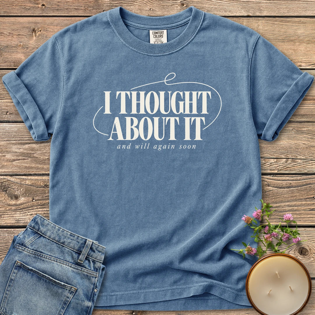 And Will Again Soon t-shirt, I Thought About It in bold type with and will again soon, on a Blue Jean Comfort Colors tee