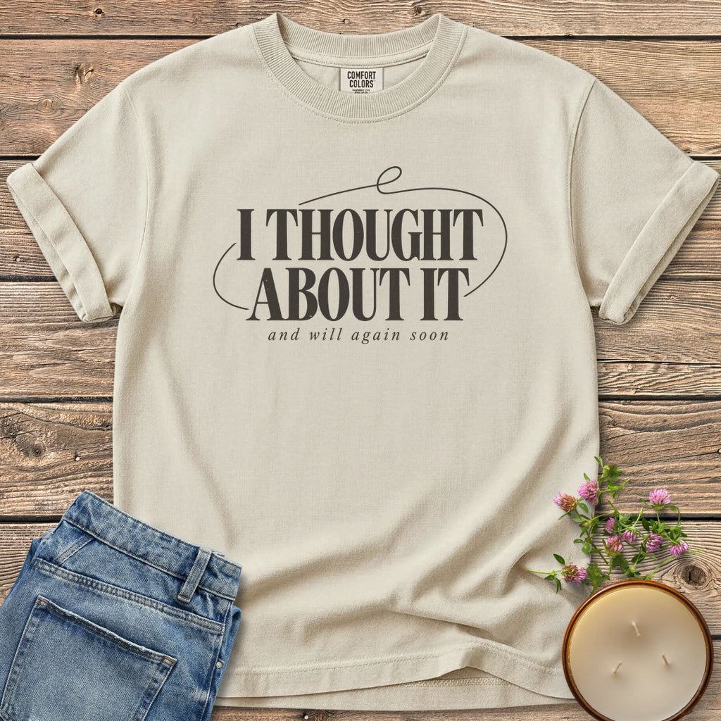 And Will Again Soon t-shirt, I Thought About It in bold type with and will again soon, on an Ivory Comfort Colors tee