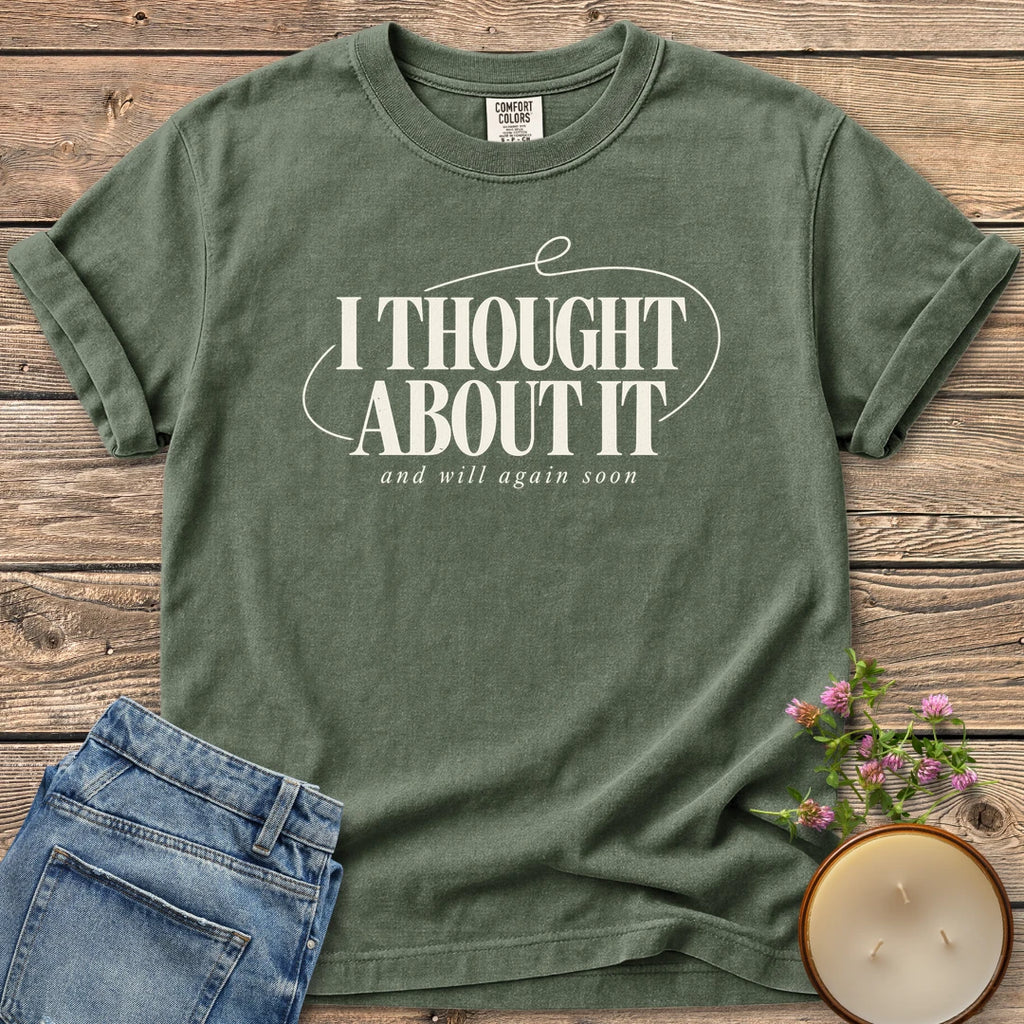 And Will Again Soon t-shirt, I Thought About It in bold type with and will again soon, on a Moss Comfort Colors tee