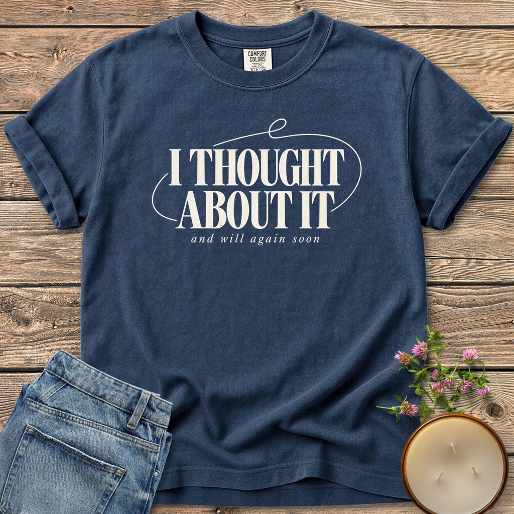 And Will Again Soon t-shirt, I Thought About It in bold type with and will again soon, on a Navy Comfort Colors tee