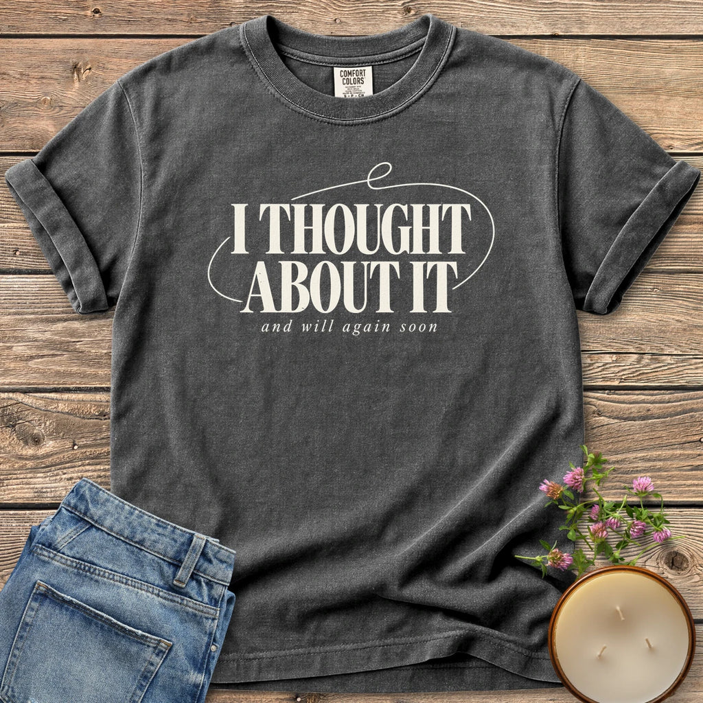 And Will Again Soon t-shirt, I Thought About It in bold type with and will again soon, on a Pepper Comfort Colors tee