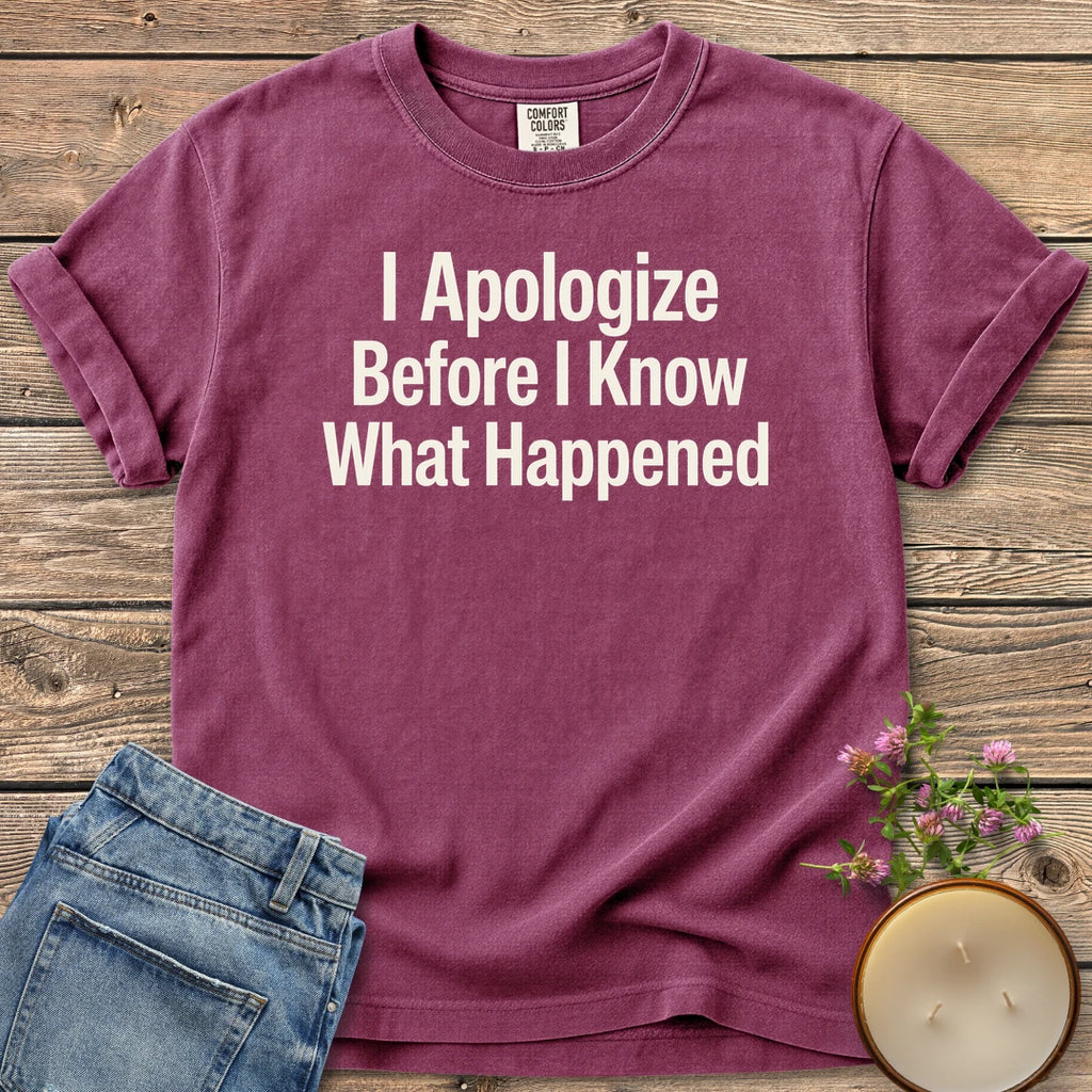 Apologize Before I Know t-shirt, I Apologize Before I Know What Happened in bold type, on a Berry Comfort Colors tee