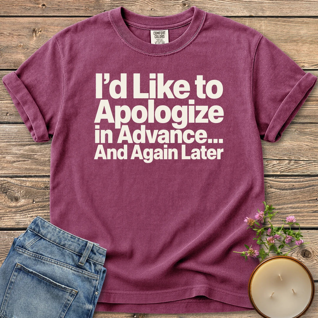 Apologize in Advance t-shirt, I'd Like to Apologize in Advance... And Again Later in bold type, on a Berry Comfort Colors tee