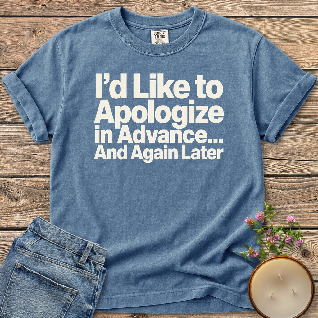 Apologize in Advance t-shirt, I'd Like to Apologize in Advance... And Again Later in bold type, on a Blue Jean Comfort Colors tee