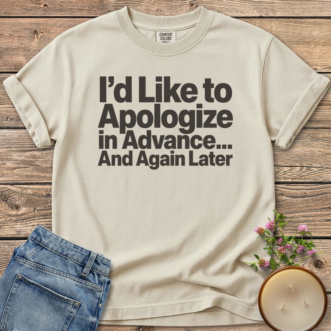 Apologize in Advance t-shirt, I'd Like to Apologize in Advance... And Again Later in bold type, on an Ivory Comfort Colors tee
