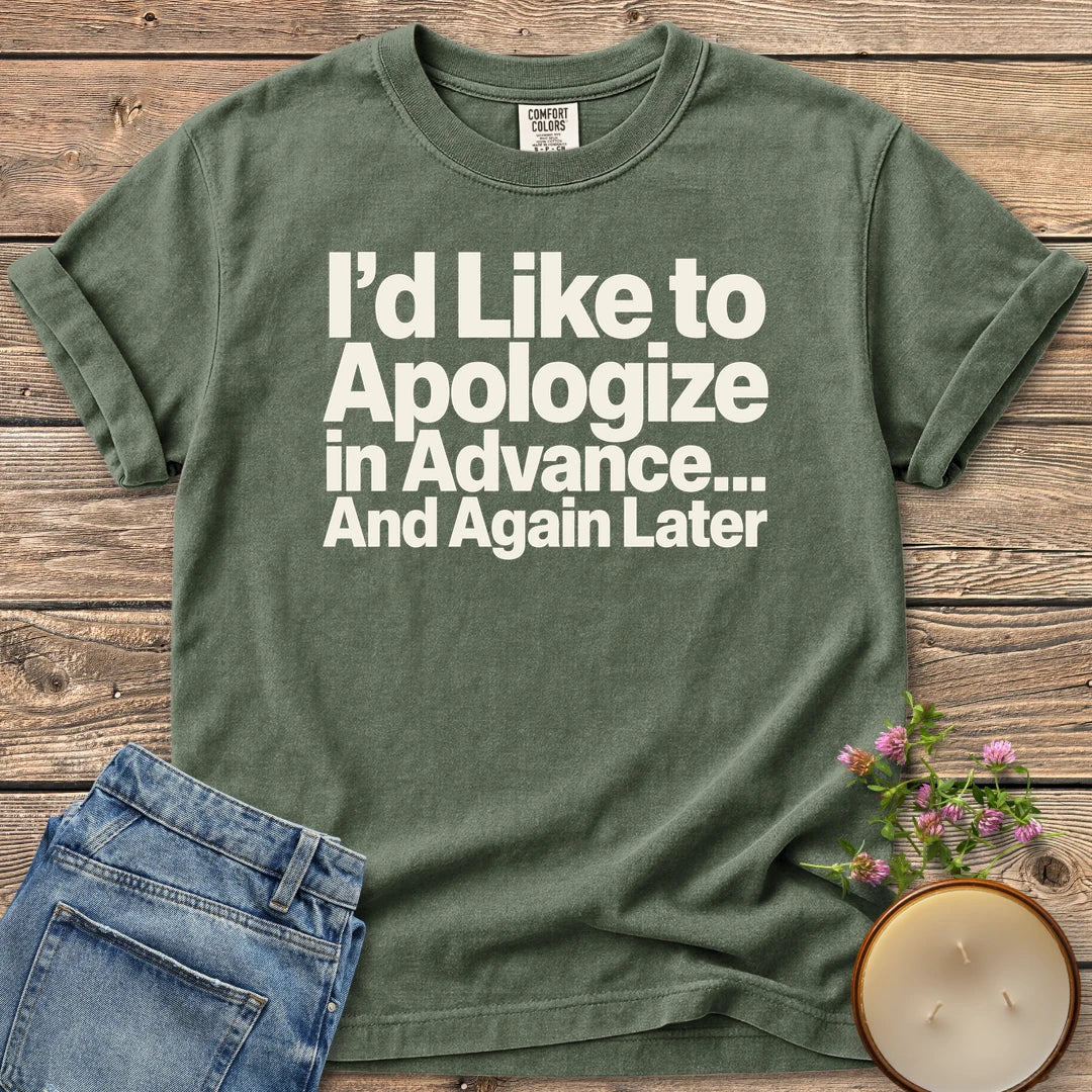 Apologize in Advance t-shirt, I'd Like to Apologize in Advance... And Again Later in bold type, on a Moss Comfort Colors tee